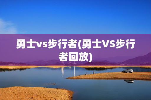 勇士vs步行者(勇士VS步行者回放)