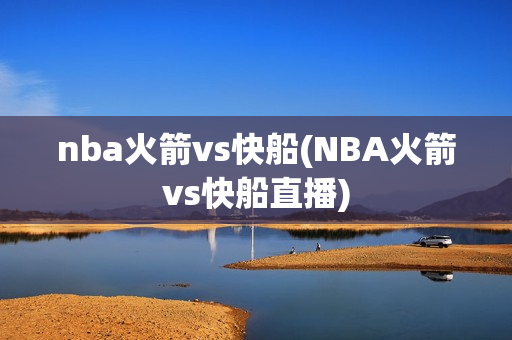 nba火箭vs快船(NBA火箭vs快船直播)