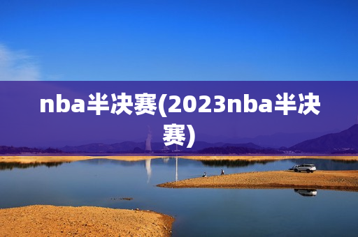 nba半决赛(2023nba半决赛)