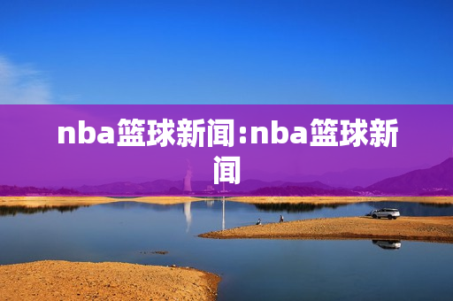 nba篮球新闻:nba篮球新闻