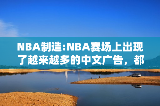 NBA制造:NBA赛场上出现了越来越多的中文广告，都是真的吗