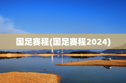 国足赛程(国足赛程2024)