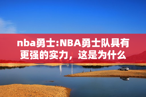nba勇士:NBA勇士队具有更强的实力，这是为什么