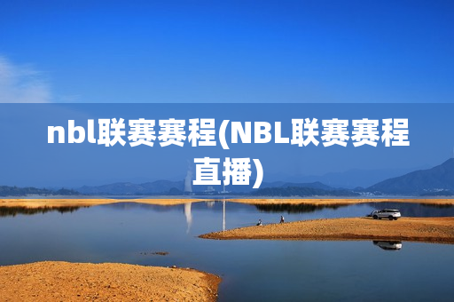 nbl联赛赛程(NBL联赛赛程直播)