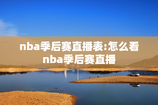 nba季后赛直播表:怎么看nba季后赛直播