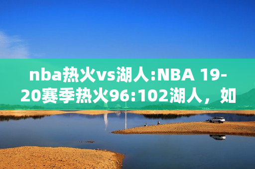 nba热火vs湖人:NBA 19-20赛季热火96:102湖人，如何评价这场比赛