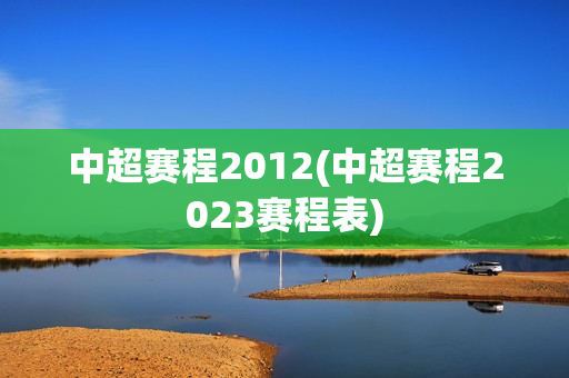 中超赛程2012(中超赛程2023赛程表)