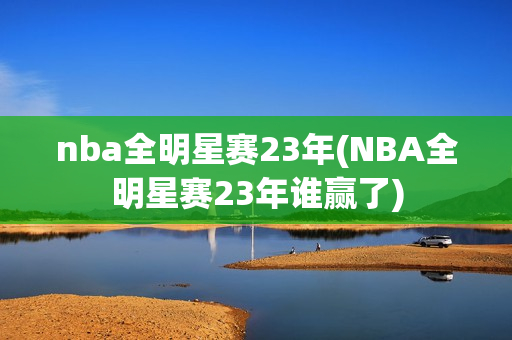 nba全明星赛23年(NBA全明星赛23年谁赢了)