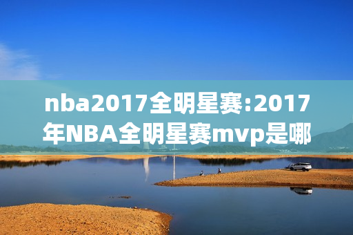 nba2017全明星赛:2017年NBA全明星赛mvp是哪位球员
