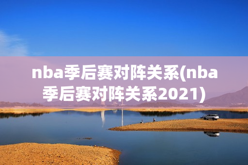 nba季后赛对阵关系(nba季后赛对阵关系2021)