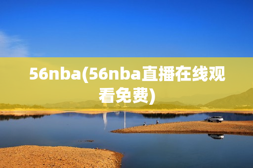 56nba(56nba直播在线观看免费)