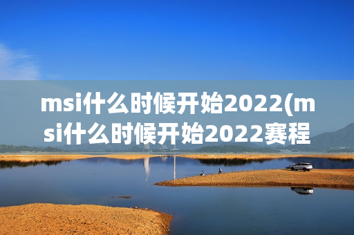 msi什么时候开始2022(msi什么时候开始2022赛程)