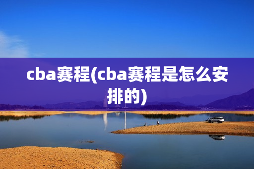 cba赛程(cba赛程是怎么安排的)