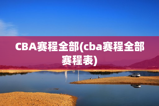 CBA赛程全部(cba赛程全部赛程表)