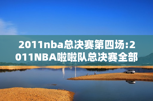 2011nba总决赛第四场:2011NBA啦啦队总决赛全部歌曲