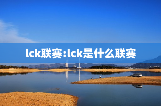 lck联赛:lck是什么联赛