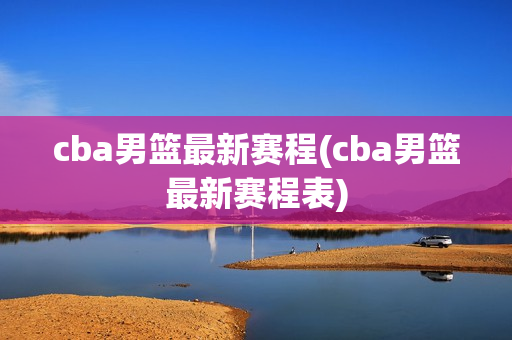 cba男篮最新赛程(cba男篮最新赛程表)
