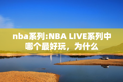 nba系列:NBA LIVE系列中哪个最好玩，为什么