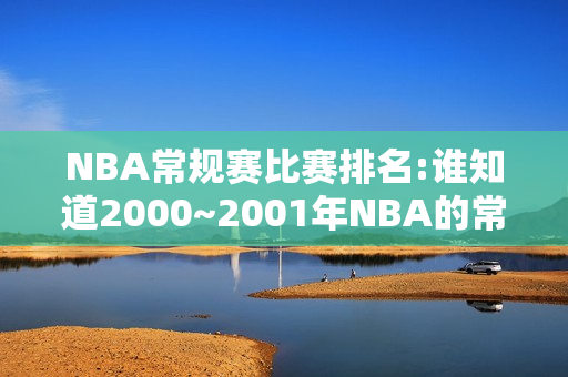 NBA常规赛比赛排名:谁知道2000~2001年NBA的常规赛排名啊？就是AI打总决赛那一次