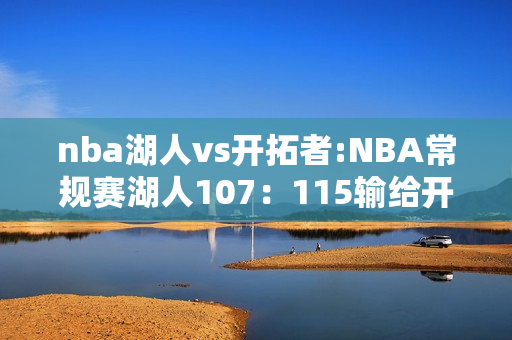 nba湖人vs开拓者:NBA常规赛湖人107：115输给开拓者，你怎么看