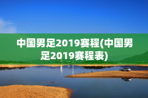 中国男足2019赛程(中国男足2019赛程表)