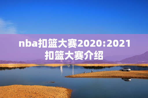 nba扣篮大赛2020:2021扣篮大赛介绍