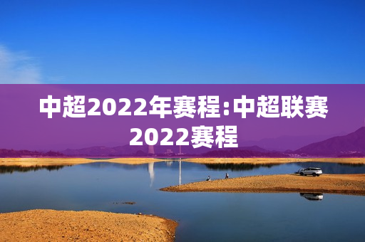 中超2022年赛程:中超联赛2022赛程