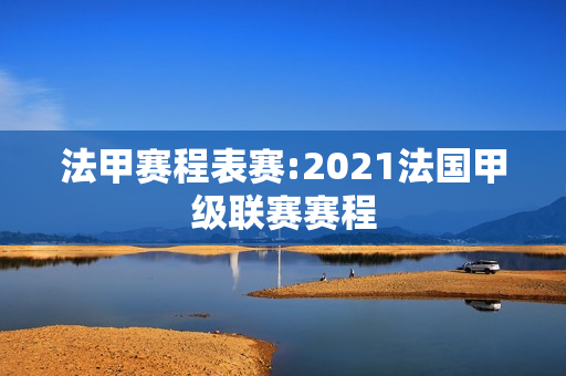 法甲赛程表赛:2021法国甲级联赛赛程