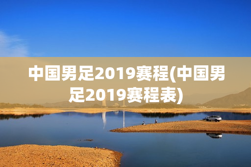 中国男足2019赛程(中国男足2019赛程表)