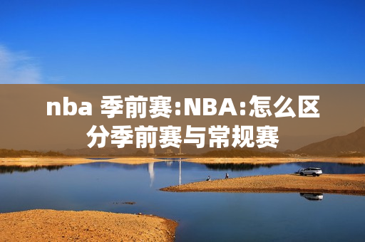 nba 季前赛:NBA:怎么区分季前赛与常规赛