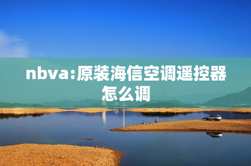 nbva:原装海信空调遥控器怎么调