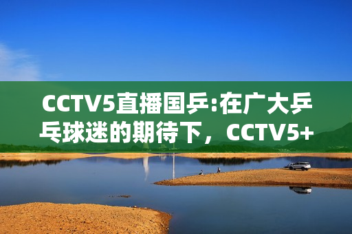 CCTV5直播国乒:在广大乒乓球迷的期待下，CCTV5+将直播匈牙利公开赛国乒球员的比赛，如何评价