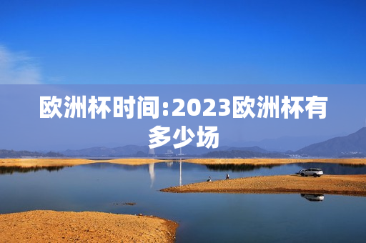 欧洲杯时间:2023欧洲杯有多少场