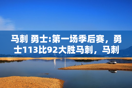 马刺 勇士:第一场季后赛，勇士113比92大胜马刺，马刺13人轮换，你怎么评价