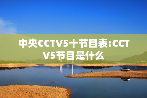 中央CCTV5十节目表:CCTV5节目是什么