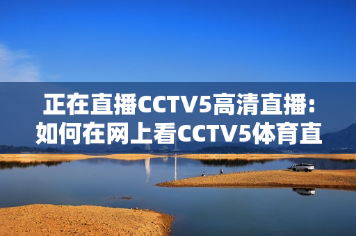 正在直播CCTV5高清直播:如何在网上看CCTV5体育直播