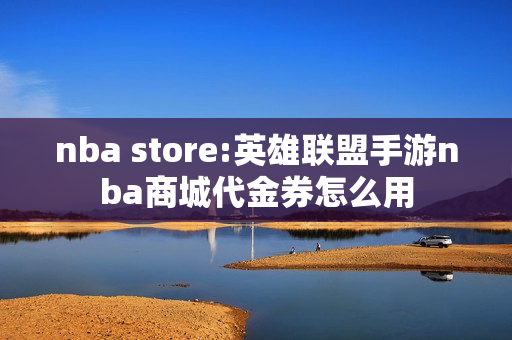 nba store:英雄联盟手游nba商城代金券怎么用