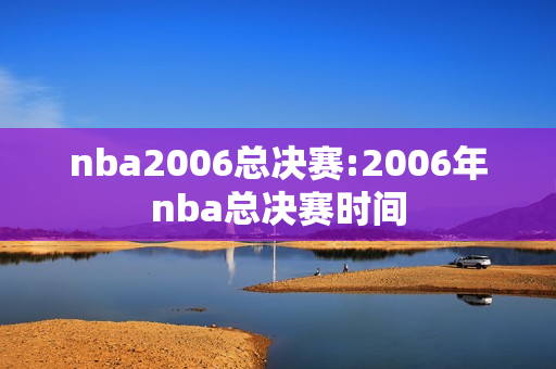 nba2006总决赛:2006年nba总决赛时间