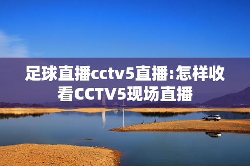 足球直播cctv5直播:怎样收看CCTV5现场直播