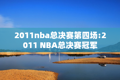 2011nba总决赛第四场:2011 NBA总决赛冠军