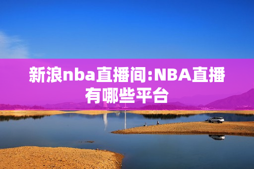 新浪nba直播间:NBA直播有哪些平台