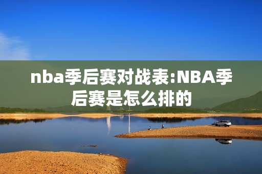 nba季后赛对战表:NBA季后赛是怎么排的