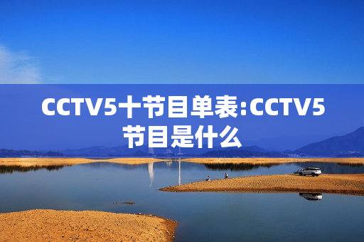 CCTV5十节目单表:CCTV5节目是什么