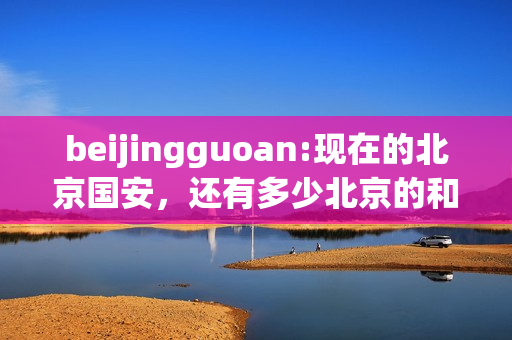 beijingguoan:现在的北京国安，还有多少北京的和国安的人