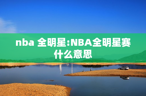 nba 全明星:NBA全明星赛什么意思