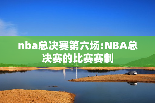 nba总决赛第六场:NBA总决赛的比赛赛制