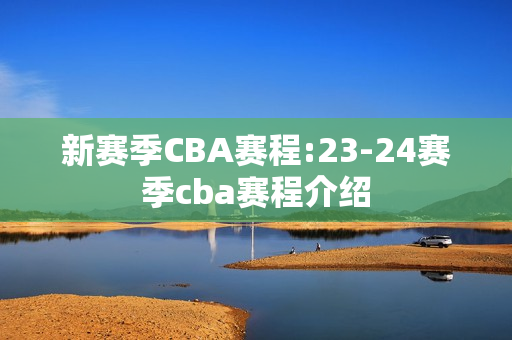 新赛季CBA赛程:23-24赛季cba赛程介绍