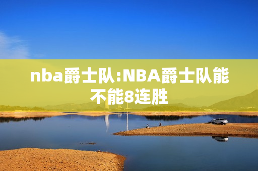 nba爵士队:NBA爵士队能不能8连胜