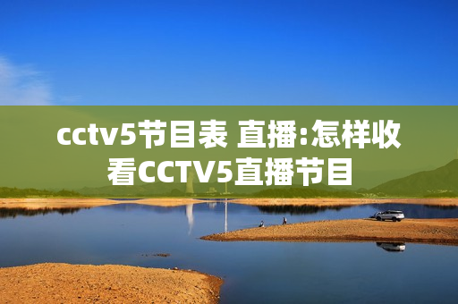 cctv5节目表 直播:怎样收看CCTV5直播节目