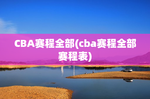 CBA赛程全部(cba赛程全部赛程表)